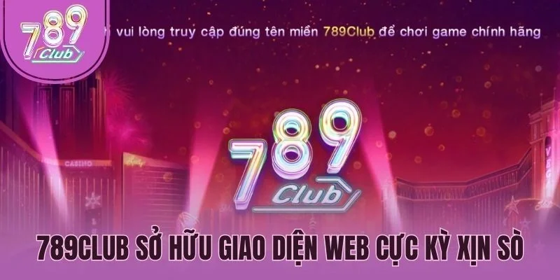 789Club sở hữu giao diện web cực kỳ xịn sò